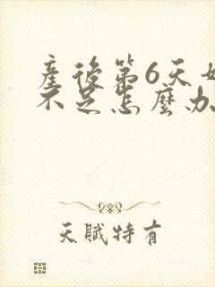 产后第6天奶水不足怎么办