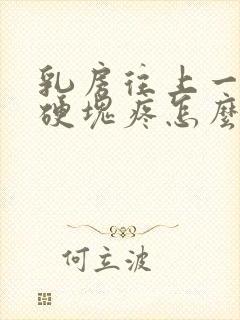 乳房往上一点有硬块疼怎么回事封面