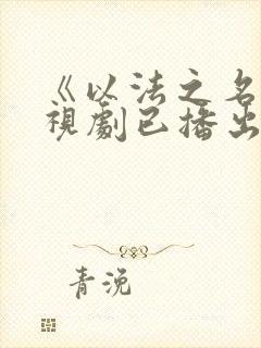 《以法之名》电视剧已播出几集