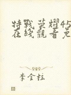 特战荣耀45集在线观看免费完整版