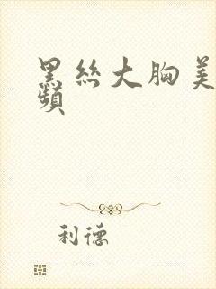 黑丝大胸美女视频