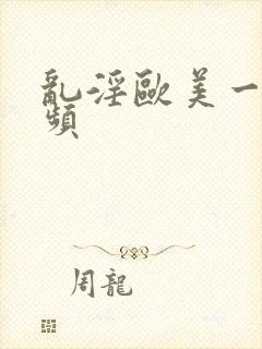 乱淫欧美一级视频