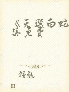 《天选白蛇》全集免费
