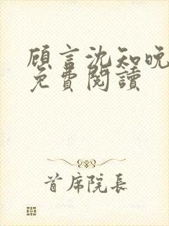 顾言沈知晚全文免费阅读