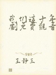 我们这十年电视剧免费观看全集完整版