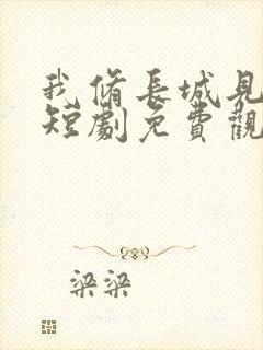 我修长城见女帝短剧免费观看