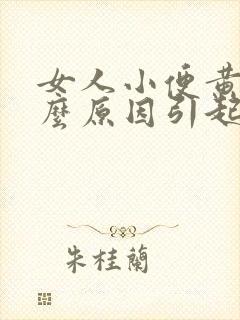 女人小便黄是什么原因引起的