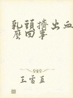 乳头挤出血是怎么回事