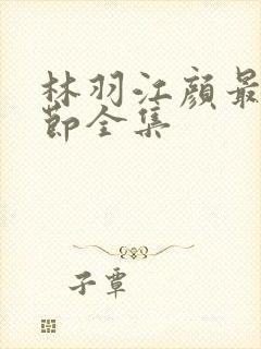 林羽江颜最新章节全集