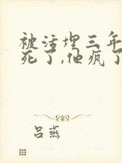 被活埋三年,我死了,他疯了小说