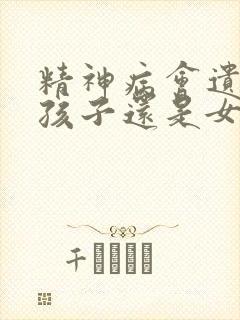 精神病会遗传男孩子还是女孩子