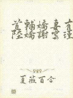 首辅娇妻有空间陆娇谢云瑾