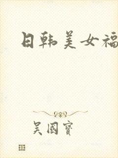 日韩美女福利片