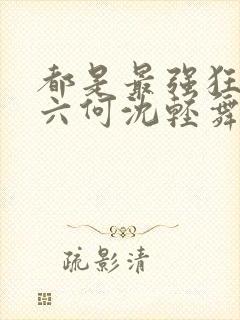 都是最强狂兵陈六何沈轻舞