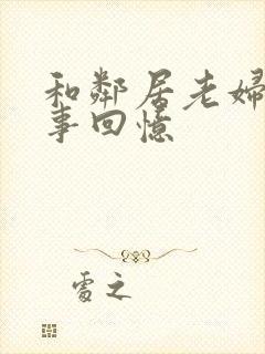 和邻居老妇的性事回忆