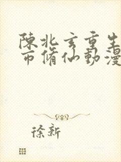 陈北玄重生之都市修仙动漫