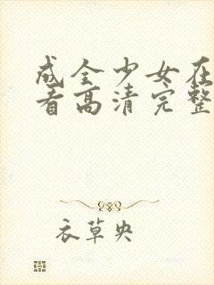 成全少女在线观看高清完整视频