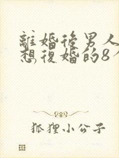 离婚后男人真心想复婚的8个表现