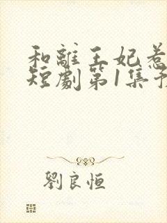 和离王妃惹不起短剧第1集预告