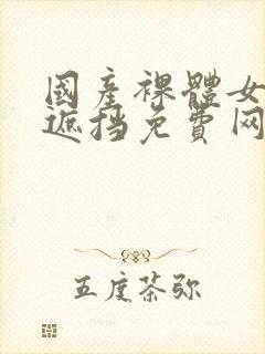 国产裸体女人无遮挡免费网站