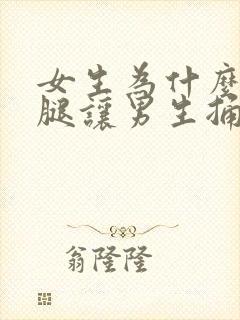 女生为什么张开腿让男生捅