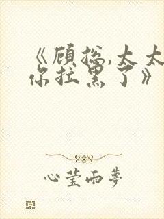 《顾总,太太把你拉黑了》短剧