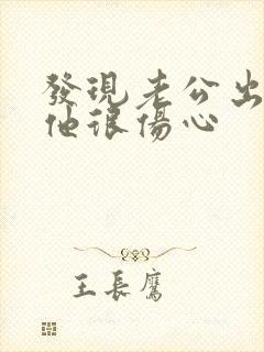 发现老公出轨后他很伤心