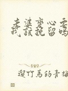 老婆变心要离婚我该挽留吗