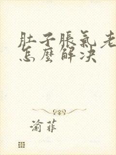 肚子胀气老放屁怎么解决