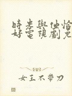 时光与他恰是正好电视剧免费观看策驰影院