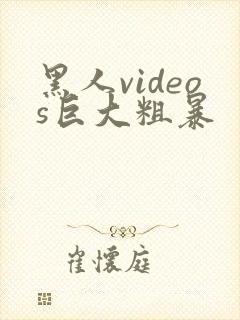 黑人videos巨大粗暴