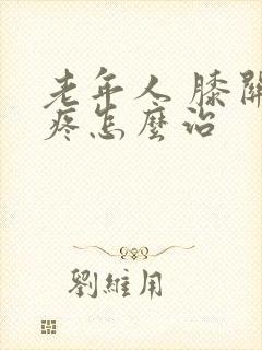 老年人 膝关节疼怎么治