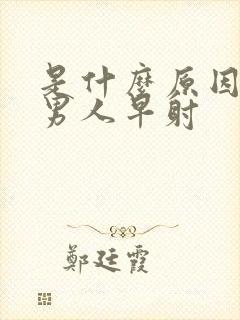 是什么原因造成男人早射