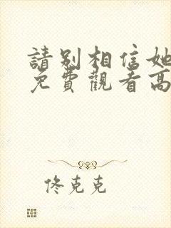 请别相信她电影免费观看高清完整版封面