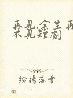 再见,余生再也不见短剧