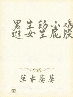 男生的小鸡鸡插进女生屁股