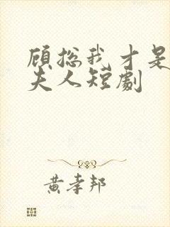 顾总我才是你的夫人短剧