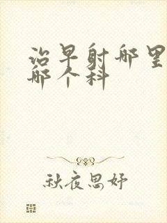 治早射哪里好挂哪个科