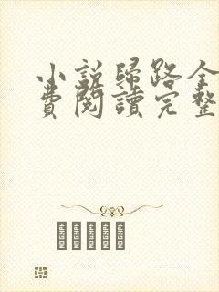 小说归路全文免费阅读完整版