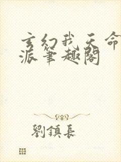 玄幻我天命大反派笔趣阁