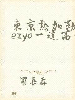东京热加勒比hezyo一道高清