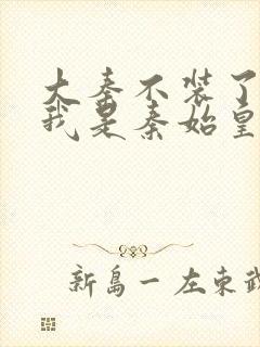 大秦不装了你爹我是秦始皇txt免费下载