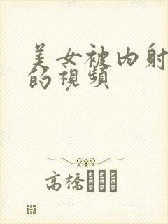 美女被内射很爽的视频