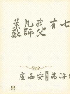 叶凡我有七个无敌师父