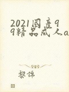 2021国产99精品成人av