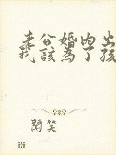 老公婚内出轨,我该为了孩子原谅他吗