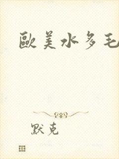 欧美水多毛多