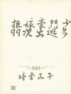 拒嫁豪门少夫人99次出逃多少字