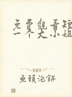 免费观看短剧好一个大小姐