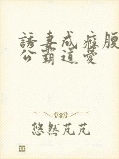 诱妻成瘾腹黑老公霸道爱